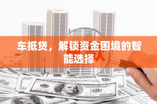 潜江车抵贷，解锁资金困境的智能选择