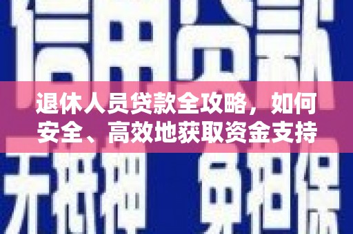 自贡退休人员贷款全攻略，如何安全、高效地获取资金支持