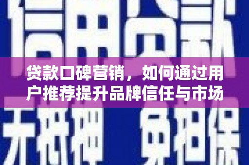 康马贷款口碑营销，如何通过用户推荐提升品牌信任与市场份额