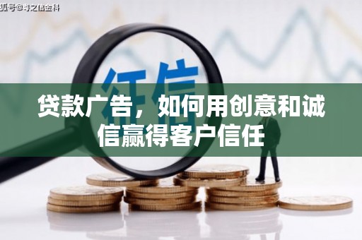 梧州贷款广告，如何用创意和诚信赢得客户信任