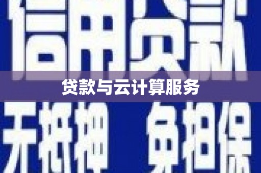 德化贷款与云计算服务