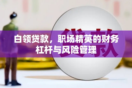 惠安白领贷款，职场精英的财务杠杆与风险管理