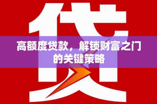 姑苏高额度贷款，解锁财富之门的关键策略