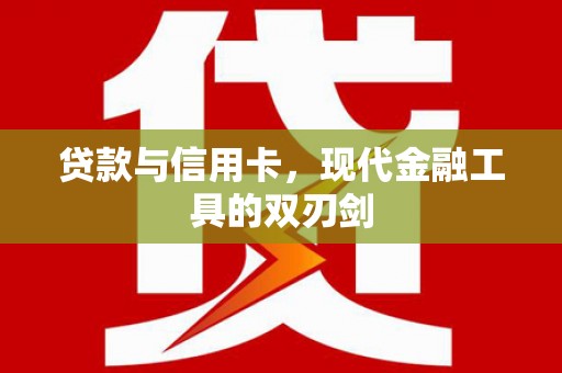 会理贷款与信用卡，现代金融工具的双刃剑