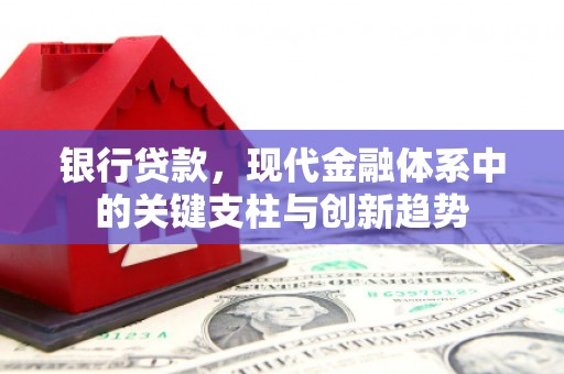 壶关银行贷款，现代金融体系中的关键支柱与创新趋势