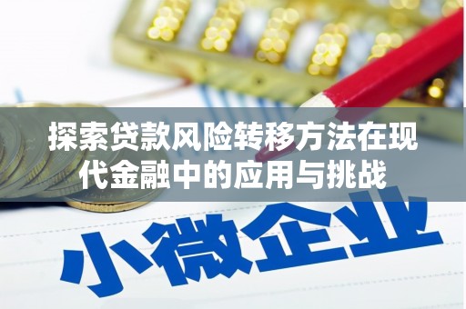 裕华探索贷款风险转移方法在现代金融中的应用与挑战