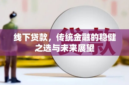罗定线下贷款，传统金融的稳健之选与未来展望