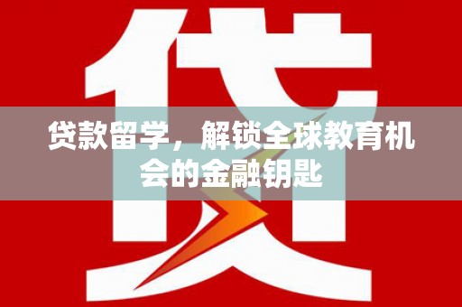 阜平贷款留学，解锁全球教育机会的金融钥匙