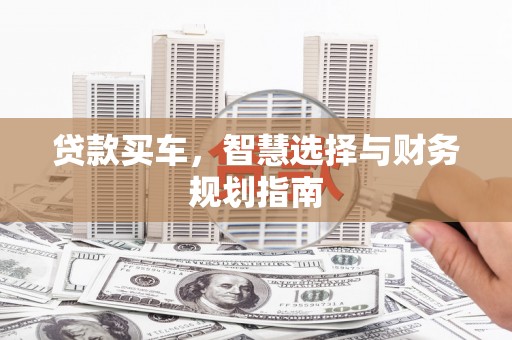 梧州贷款买车，智慧选择与财务规划指南