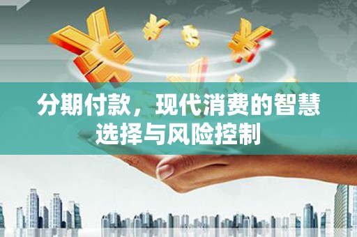 北关分期付款，现代消费的智慧选择与风险控制