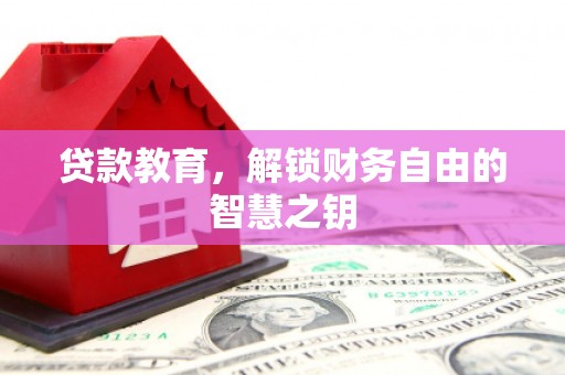 黄平贷款教育，解锁财务自由的智慧之钥