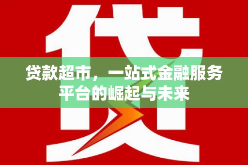彝良贷款超市，一站式金融服务平台的崛起与未来