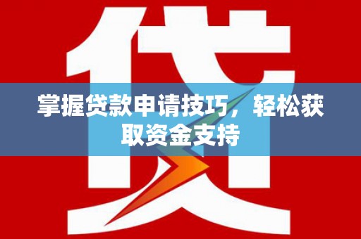 滑县掌握贷款申请技巧，轻松获取资金支持