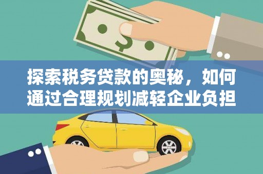 曲江探索税务贷款的奥秘，如何通过合理规划减轻企业负担