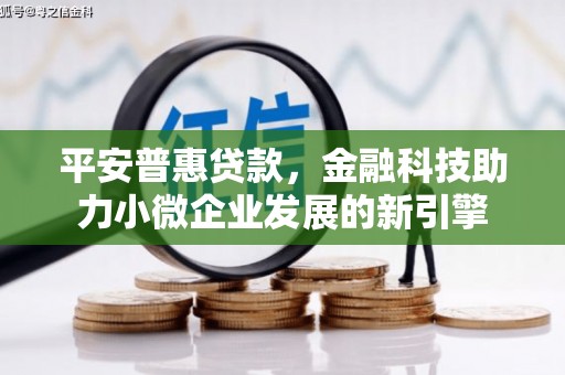 长寿平安普惠贷款，金融科技助力小微企业发展的新引擎