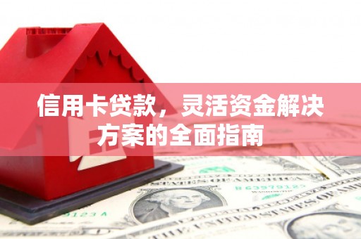 阳春信用卡贷款，灵活资金解决方案的全面指南