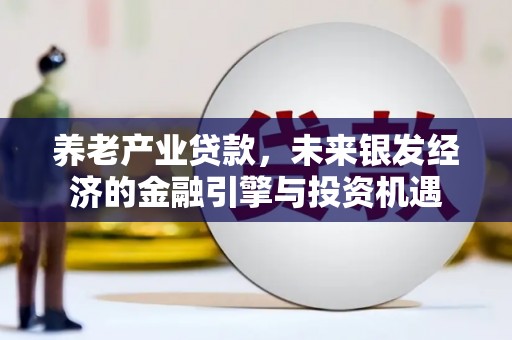 兰州养老产业贷款，未来银发经济的金融引擎与投资机遇