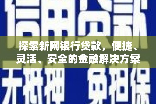 鲅鱼圈探索新网银行贷款，便捷、灵活、安全的金融解决方案