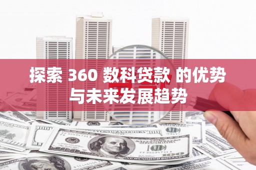 商南探索 360 数科贷款 的优势与未来发展趋势