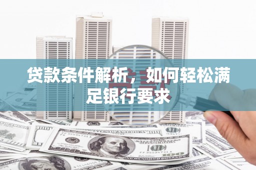 建瓯贷款条件解析，如何轻松满足银行要求