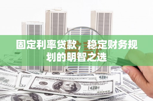 汇川固定利率贷款，稳定财务规划的明智之选