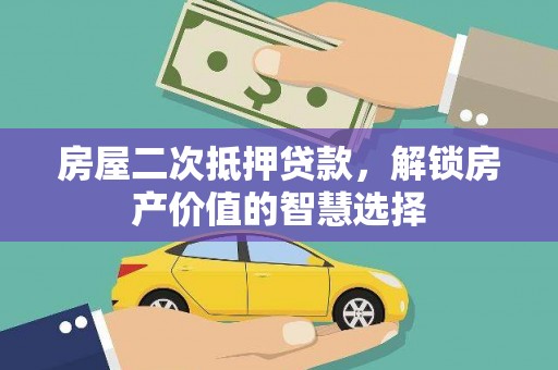 秦安房屋二次抵押贷款，解锁房产价值的智慧选择