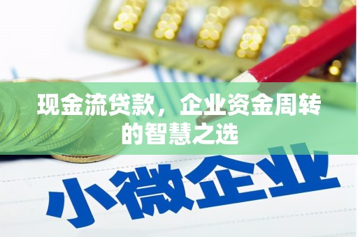 吉隆现金流贷款，企业资金周转的智慧之选