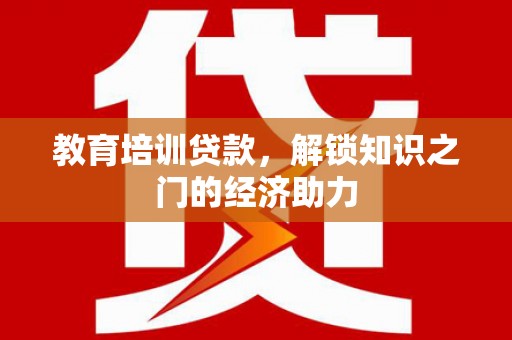 梧州教育培训贷款，解锁知识之门的经济助力