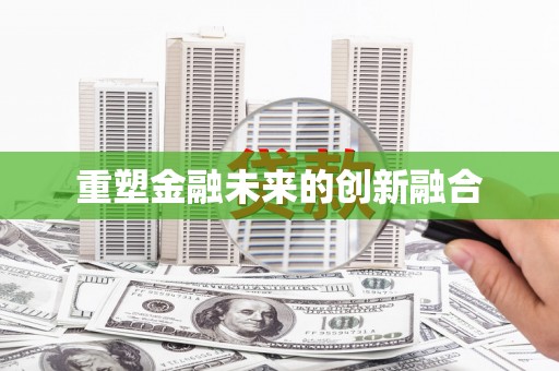 科尔沁左翼中旗重塑金融未来的创新融合
