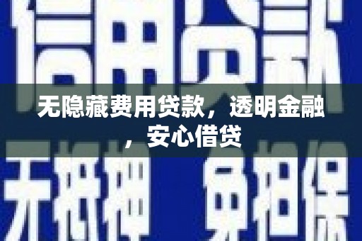 龙岗无隐藏费用贷款，透明金融，安心借贷