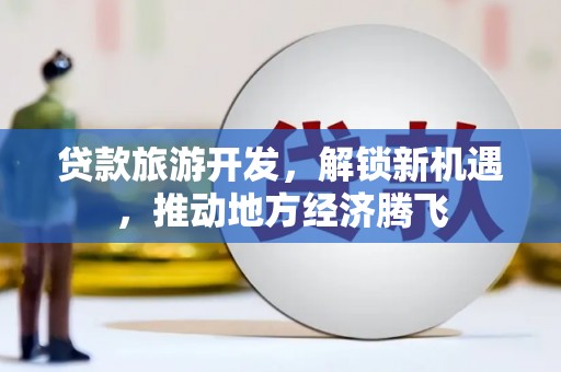 平泉贷款旅游开发，解锁新机遇，推动地方经济腾飞