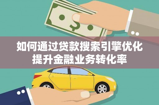 米脂如何通过贷款搜索引擎优化提升金融业务转化率