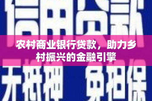 达拉特旗农村商业银行贷款，助力乡村振兴的金融引擎
