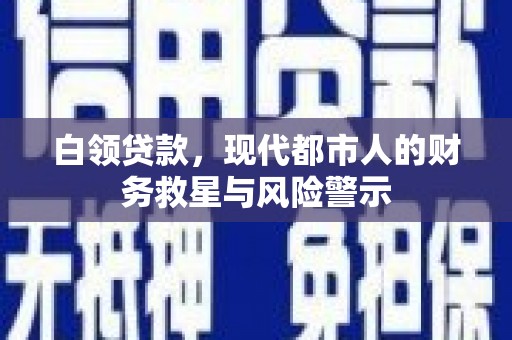 澄迈白领贷款，现代都市人的财务救星与风险警示