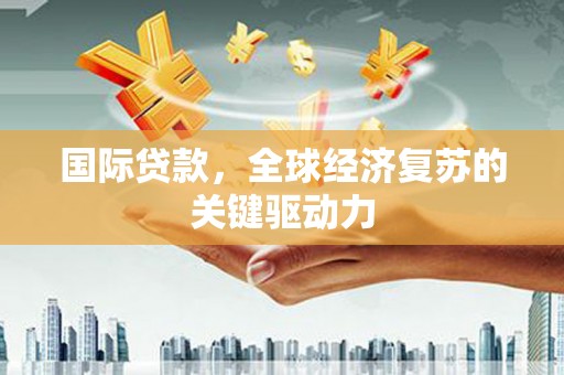 市中区国际贷款，全球经济复苏的关键驱动力