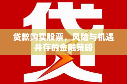 锡林郭勒贷款购买股票，风险与机遇并存的金融策略
