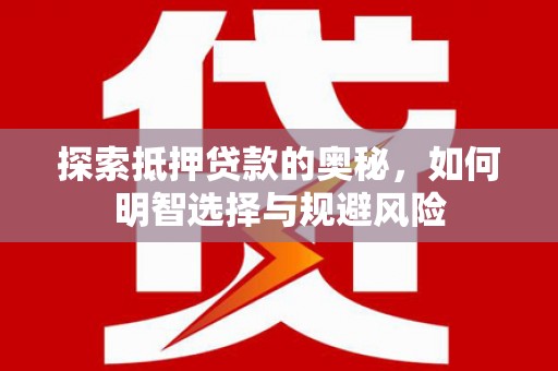 怀化探索抵押贷款的奥秘，如何明智选择与规避风险
