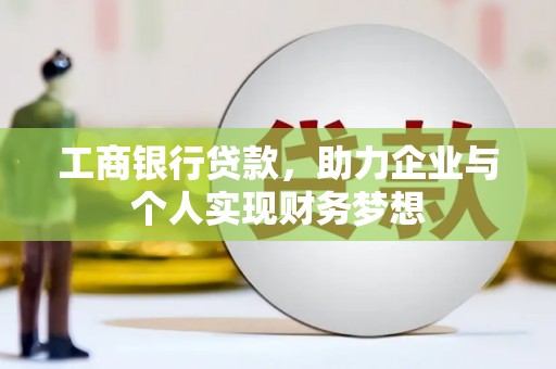 扶余工商银行贷款，助力企业与个人实现财务梦想