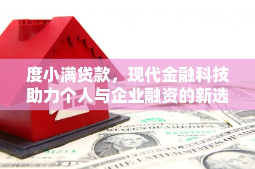 祁县度小满贷款，现代金融科技助力个人与企业融资的新选择