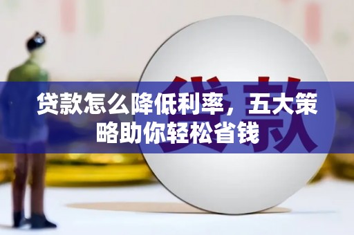 皋兰贷款怎么降低利率，五大策略助你轻松省钱