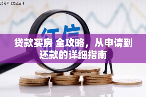 汉南贷款买房 全攻略，从申请到还款的详细指南