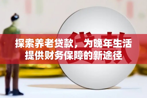 普格探索养老贷款，为晚年生活提供财务保障的新途径