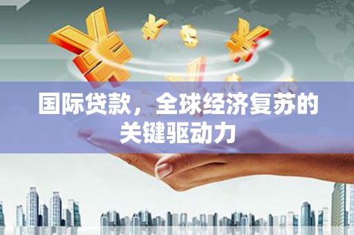 叶城国际贷款，全球经济复苏的关键驱动力