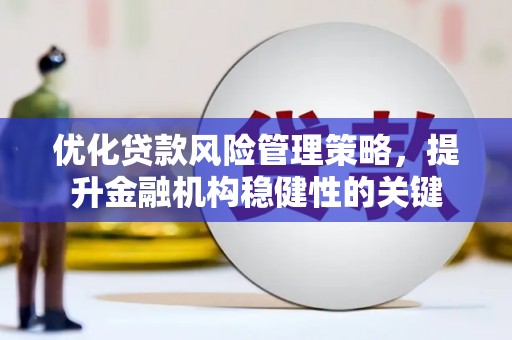永川优化贷款风险管理策略，提升金融机构稳健性的关键
