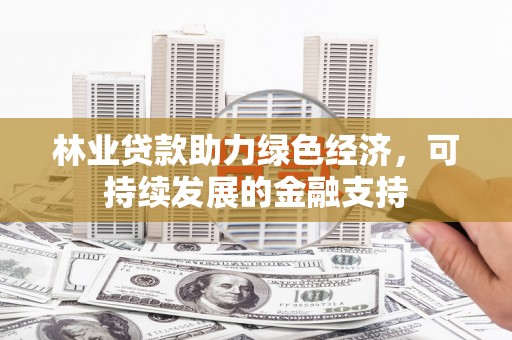 巴楚林业贷款助力绿色经济，可持续发展的金融支持
