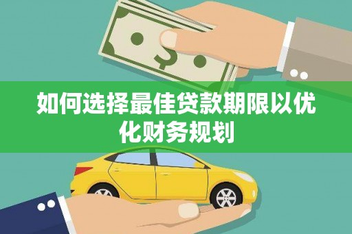 松原如何选择最佳贷款期限以优化财务规划