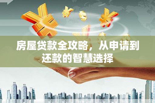 永胜房屋贷款全攻略，从申请到还款的智慧选择