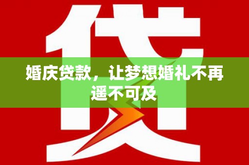广宗婚庆贷款，让梦想婚礼不再遥不可及