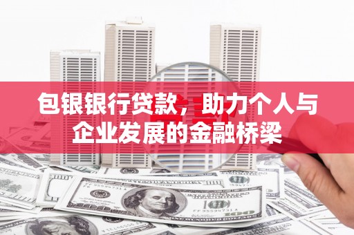霍林郭勒包银银行贷款，助力个人与企业发展的金融桥梁