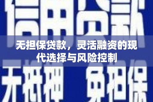 晋州无担保贷款，灵活融资的现代选择与风险控制